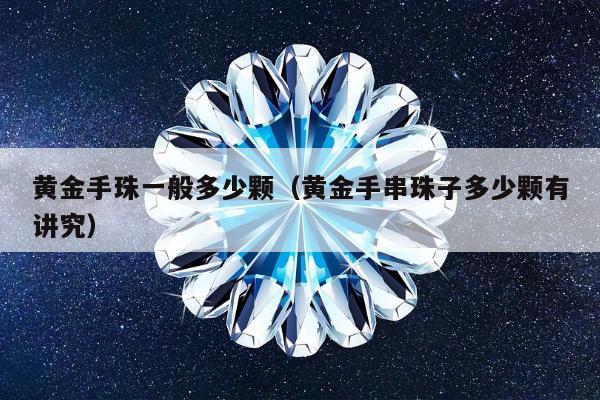 黄金手珠一般多少颗（黄金手串珠子多少颗有讲究）
