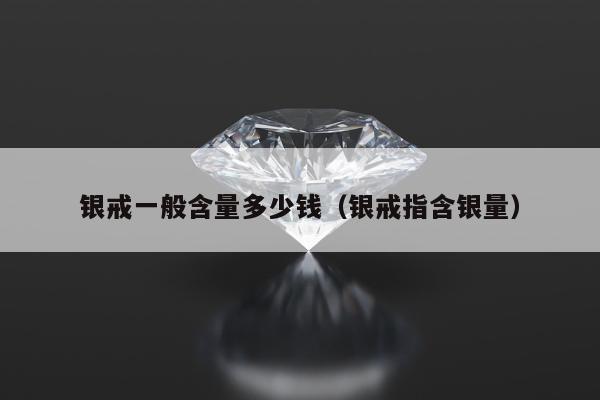 银戒一般含量多少钱（银戒指含银量）