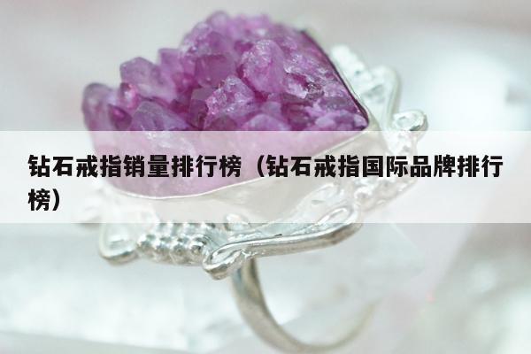 钻石戒指销量排行榜（钻石戒指国际品牌排行榜）