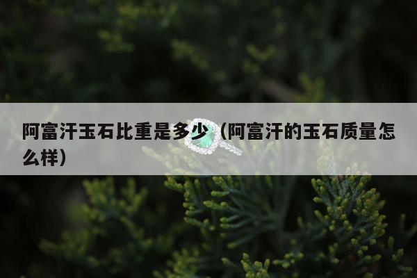 阿富汗玉石比重是多少（阿富汗的玉石质量怎么样）