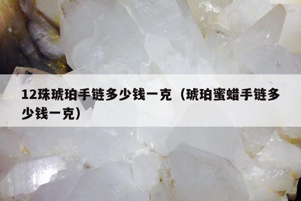 2珠琥珀手链多少钱一克（琥珀蜜蜡手链多少钱一克）"