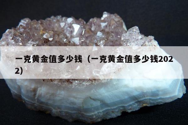 一克黄金值多少钱（一克黄金值多少钱2022）