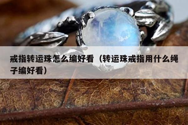 戒指转运珠怎么编好看（转运珠戒指用什么绳子编好看）