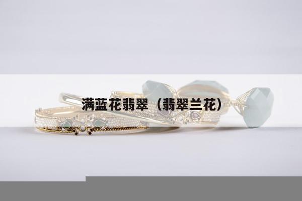 满蓝花翡翠（翡翠兰花）