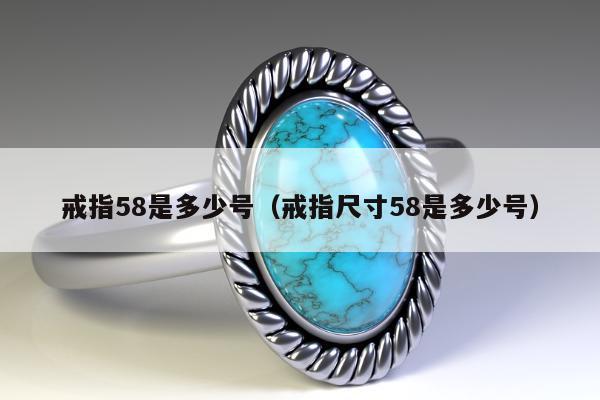 戒指58是多少号（戒指尺寸58是多少号）