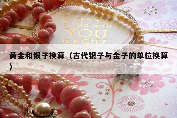 黄金和银子换算（古代银子与金子的单位换算）