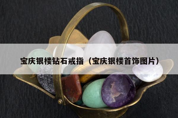 宝庆银楼钻石戒指（宝庆银楼首饰图片）