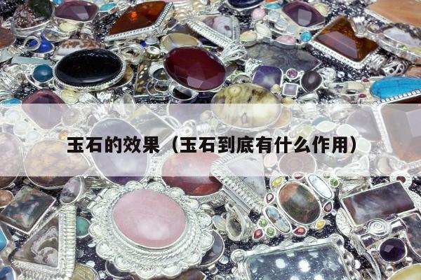 玉石的效果（玉石到底有什么作用）