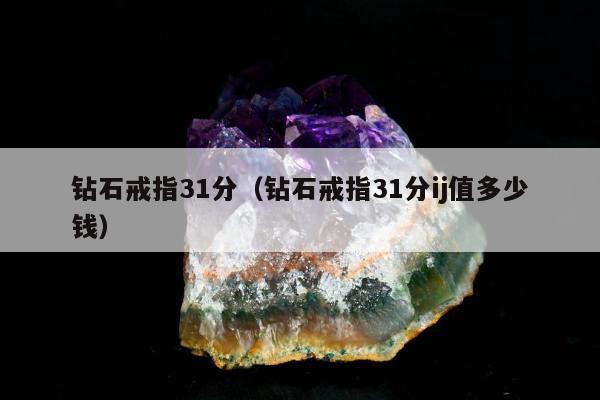 钻石戒指31分（钻石戒指31分ij值多少钱）