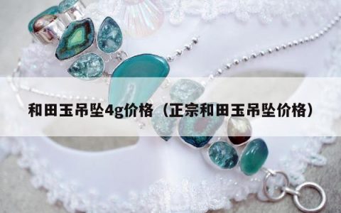 和田玉吊坠4g价格（正宗和田玉吊坠价格）