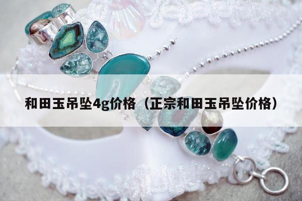 和田玉吊坠4g价格（正宗和田玉吊坠价格）