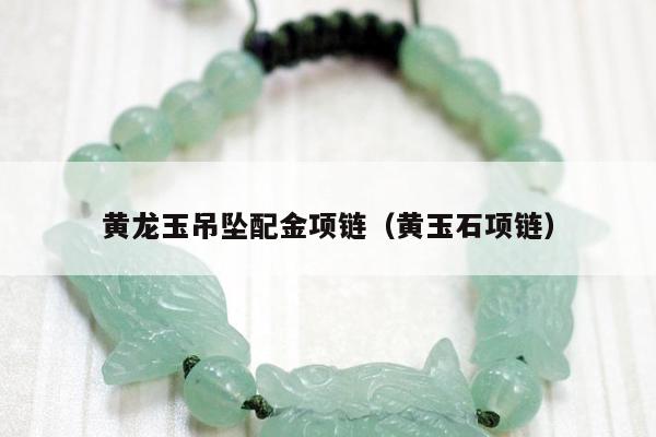 黄龙玉吊坠配金项链（黄玉石项链）