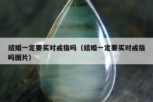 结婚一定要买对戒指吗（结婚一定要买对戒指吗图片）