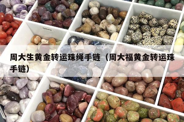 周大生黄金转运珠绳手链（周大福黄金转运珠手链）