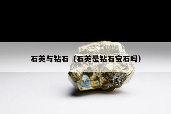 石英与钻石（石英是钻石宝石吗）