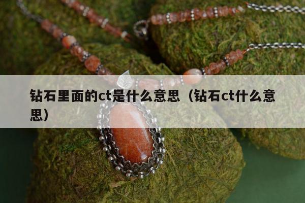 钻石里面的ct是什么意思（钻石ct什么意思）