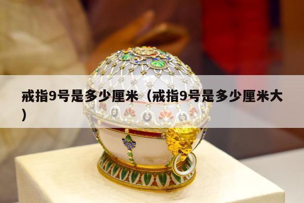 戒指9号是多少厘米（戒指9号是多少厘米大）