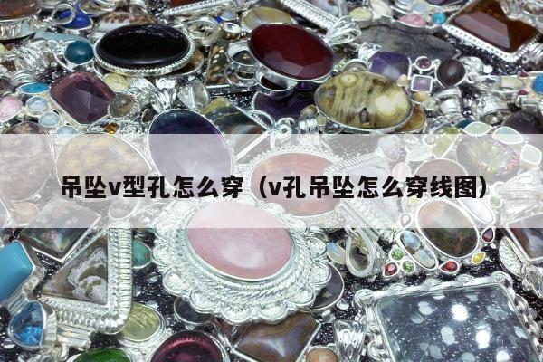 吊坠v型孔怎么穿（v孔吊坠怎么穿线图）