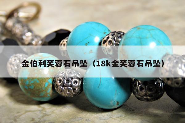 金伯利芙蓉石吊坠（18k金芙蓉石吊坠）