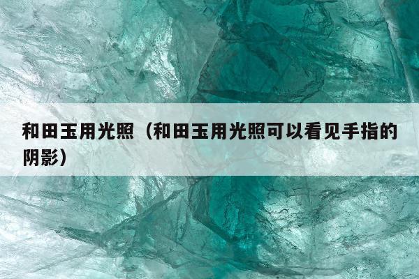 和田玉用光照（和田玉用光照可以看见手指的阴影）