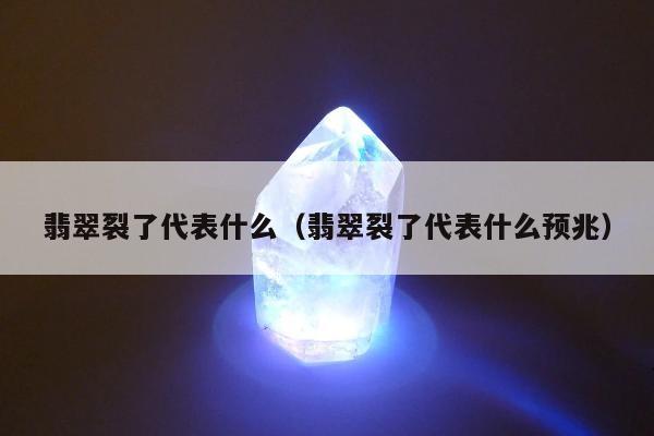 翡翠裂了代表什么（翡翠裂了代表什么预兆）