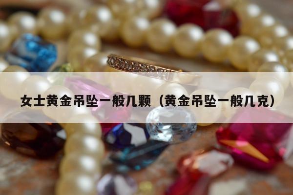 女士黄金吊坠一般几颗（黄金吊坠一般几克）
