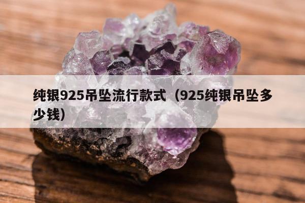 纯银925吊坠流行款式（925纯银吊坠多少钱）