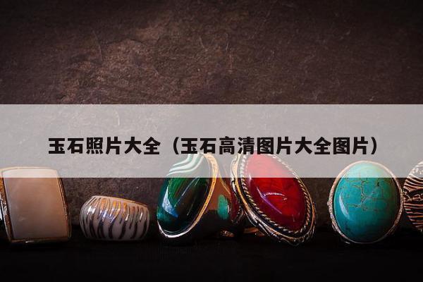 玉石照片大全（玉石高清图片大全图片）