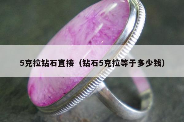 克拉钻石直接（钻石5克拉等于多少钱）"