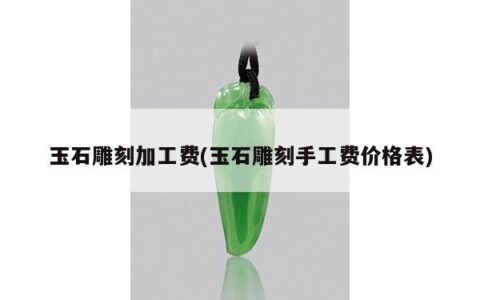 玉石雕刻加工费(玉石雕刻手工费价格表)