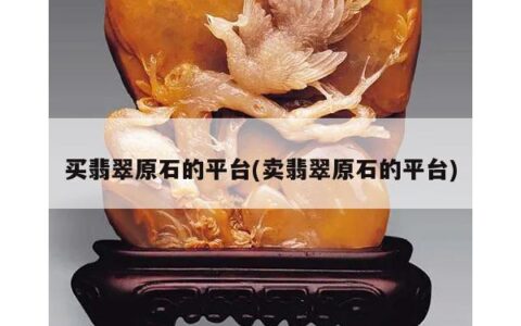 买翡翠原石的平台(卖翡翠原石的平台)