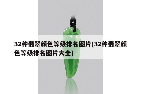 32种翡翠颜色等级排名图片(32种翡翠颜色等级排名图片大全)