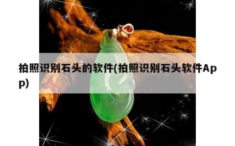 拍照识别石头的软件(拍照识别石头软件App)