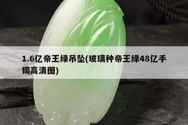 1.6亿帝王绿吊坠(玻璃种帝王绿48亿手镯高清图)