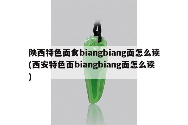 陕西特色面食biangbiang面怎么读(西安特色面biangbiang面怎么读)