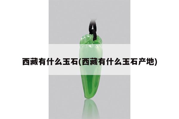 西藏有什么玉石(西藏有什么玉石产地)