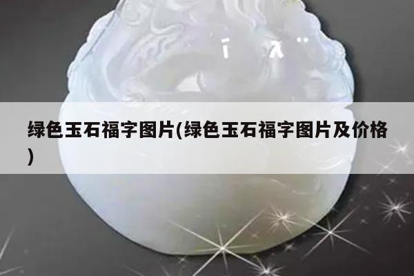 绿色玉石福字图片(绿色玉石福字图片及价格)