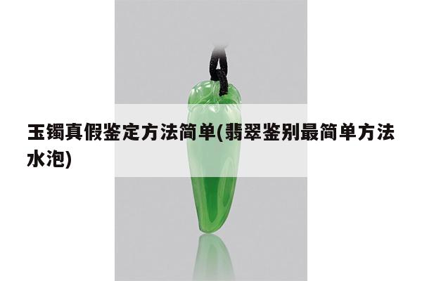 玉镯真假鉴定方法简单(翡翠鉴别最简单方法水泡)