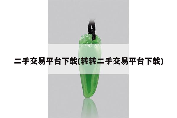 二手交易平台下载(转转二手交易平台下载)