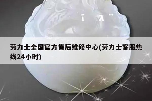劳力士全国官方售后维修中心(劳力士客服热线24小时)