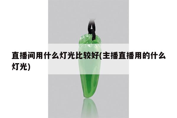 直播间用什么灯光比较好(主播直播用的什么灯光)