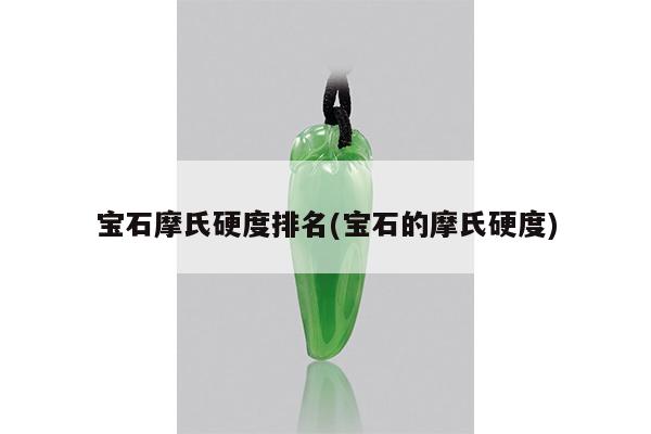 宝石摩氏硬度排名(宝石的摩氏硬度)