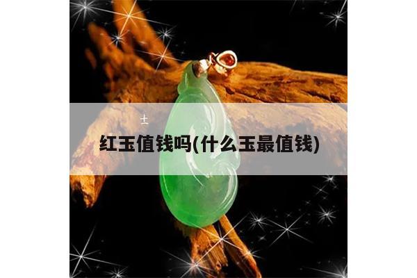 红玉值钱吗(什么玉最值钱)