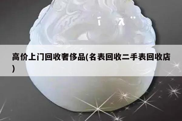 高价上门回收奢侈品(名表回收二手表回收店)