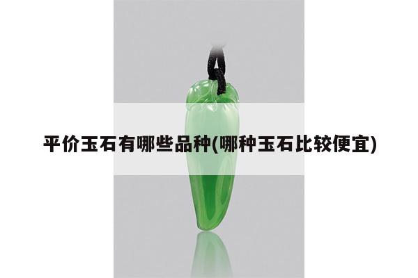 平价玉石有哪些品种(哪种玉石比较便宜)