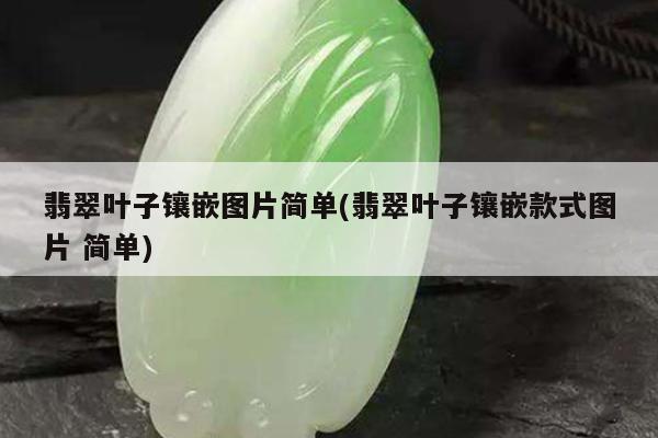 翡翠叶子镶嵌图片简单(翡翠叶子镶嵌款式图片 简单)
