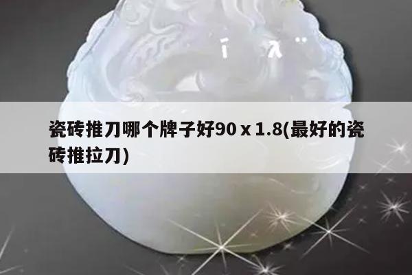瓷砖推刀哪个牌子好90ⅹ1.8(最好的瓷砖推拉刀)