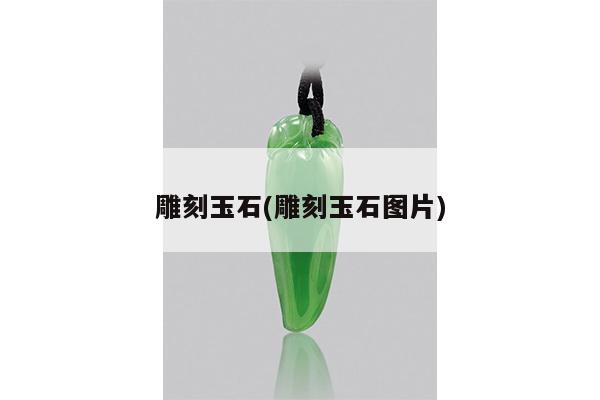 雕刻玉石(雕刻玉石图片)