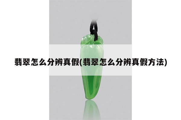 翡翠怎么分辨真假(翡翠怎么分辨真假方法)