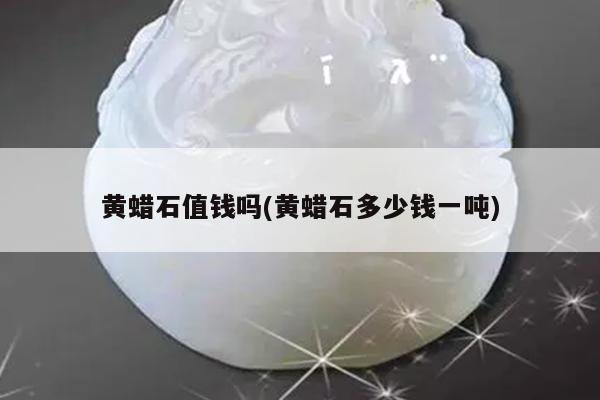 黄蜡石值钱吗(黄蜡石多少钱一吨)